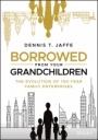 Borrowed from Your Grandchildren: The Evolution of 100–Year Family Enterprises - ISBN 9781119573807