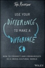 Use Your Difference to Make a Difference: How to Connect and Communicate in a Cross–Cultural World - ISBN 9781119590699