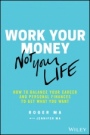 Work Your Money, Not Your Life: How to Balance Your Career and Personal Finances to Get What You Want - ISBN 9781119600367