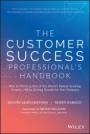 The Customer Success Professionals Handbook: How to Thrive in One of the Worlds Fastest Growing Careers––While Driving Growth For Your Company - ISBN 9781119624615