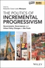 The Politics of Incremental Progressivism: Governments, Governances and Urban Policy Changes in São Paulo - ISBN 9781119647874