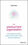 The Product–Led Organization: Drive Growth By Putting Product at the Center of Your Customer Experience - ISBN 9781119660873