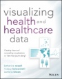 Visualizing Health and Healthcare Data: Creating Clear and Compelling Visualizations to 