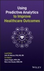Using Predictive Analytics to Improve Healthcare Outcomes - ISBN 9781119747758