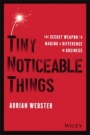Tiny Noticeable Things: The Secret Weapon to Making a Difference in Business - ISBN 9781119780892