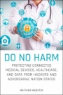 Do No Harm: Protecting Connected Medical Devices, Healthcare, and Data from Hackers and Adversarial Nation States - ISBN 9781119794028
