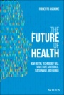 The Future of Health: How Digital Technology Will Make Care Accessible, Sustainable, and Human - ISBN 9781119797258