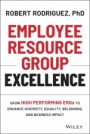 Employee Resource Group Excellence: Grow High Performing ERGs to Enhance Diversity, Equality, Belonging, and Business Impact - ISBN 9781119813743