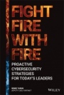 Fight Fire with Fire: Proactive Cybersecurity Strategies for Todays Leaders - ISBN 9781119854265