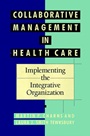 Collaborative Management in Health Care: Implementing the Integrative Organization - ISBN 9781555424831