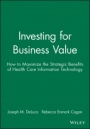 Investing for Business Value: How to Maximize the Strategic Benefits of Health Care Information Technology - ISBN 9781556481703