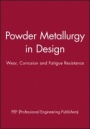 Powder Metallurgy in Design: Wear, Corrosion and Fatigue Resistance - ISBN 9781860583032