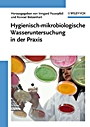 Hygienisch–mikrobiologische Wasseruntersuchung in der Praxis: Nachweismethoden, Bewertungskriterien, Qualitätssicherung, Normen - ISBN 9783527315697