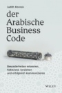 Der Arabische Business Code: Besonderheiten erkennen, Fallstricke verstehen und erfolgreich kommunizieren - ISBN 9783527509690